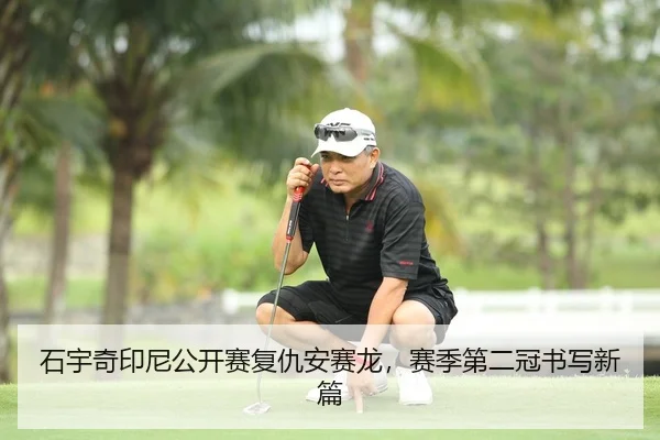 石宇奇印尼公开赛复仇安赛龙，赛季第二冠书写新篇